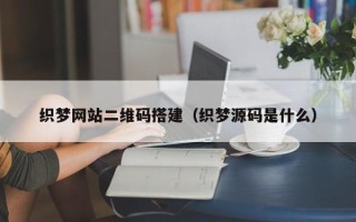 江山织梦网站二维码搭建（织梦源码是什么）