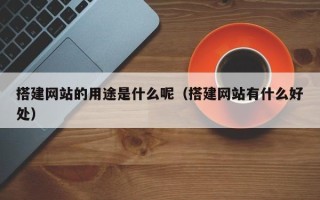 江山搭建网站的用途是什么呢（搭建网站有什么好处）