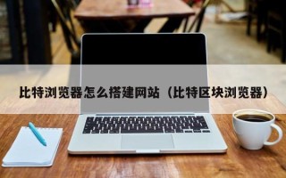 江山比特浏览器怎么搭建网站（比特区块浏览器）