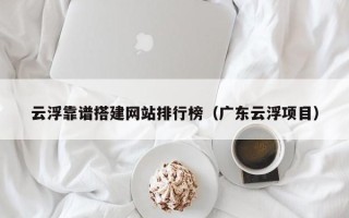 江山云浮靠谱搭建网站排行榜（广东云浮项目）