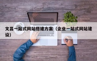 江山文昌一站式网站搭建方案（企业一站式网站建设）