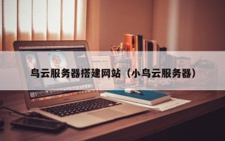 江山鸟云服务器搭建网站（小鸟云服务器）