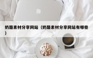 江山奶酪素材分享网站（奶酪素材分享网站有哪些）