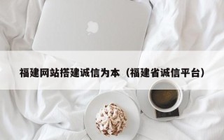 江山福建网站搭建诚信为本（福建省诚信平台）