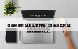 江山自助搭建网站怎么做的呢（自助建立网站）