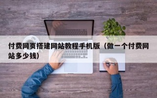 江山付费网页搭建网站教程手机版（做一个付费网站多少钱）