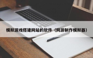 江山模拟游戏搭建网站的软件（网游制作模拟器）